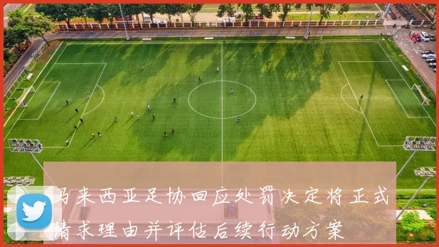 马来西亚足协回应处罚决定将正式请求理由并评估后续行动方案