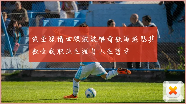 武圣深情回顾波波维奇教诲感恩其教会我职业生涯与人生哲学
