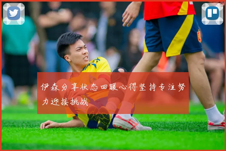 伊森分享状态回暖心得坚持专注努力迎接挑战