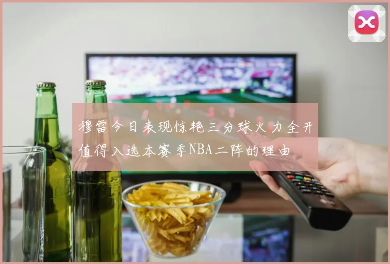 穆雷今日表现惊艳三分球火力全开值得入选本赛季NBA二阵的理由