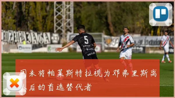 国米将帕莱斯特拉视为邓弗里斯离队后的首选替代者