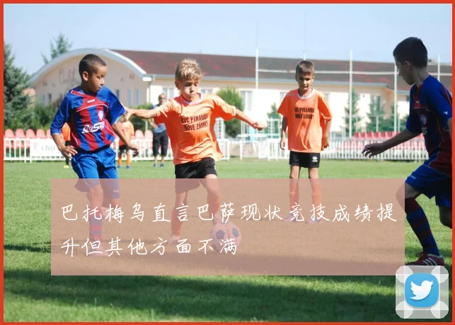 巴托梅乌直言巴萨现状竞技成绩提升但其他方面不满