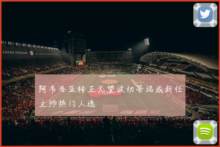 阿韦洛亚转正无望波切蒂诺成新任主帅热门人选