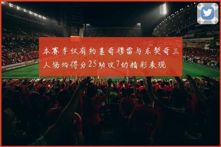 本赛季仅有约基奇穆雷与东契奇三人场均得分25助攻7的精彩表现
