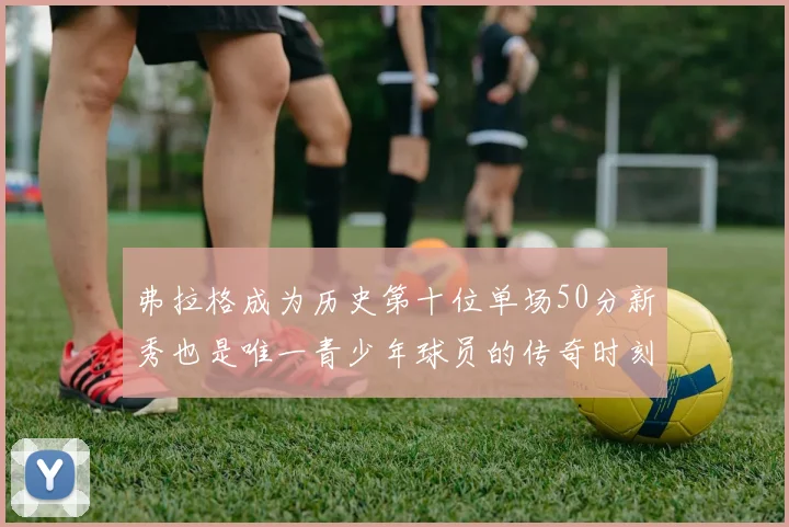 弗拉格成为历史第十位单场50分新秀也是唯一青少年球员的传奇时刻