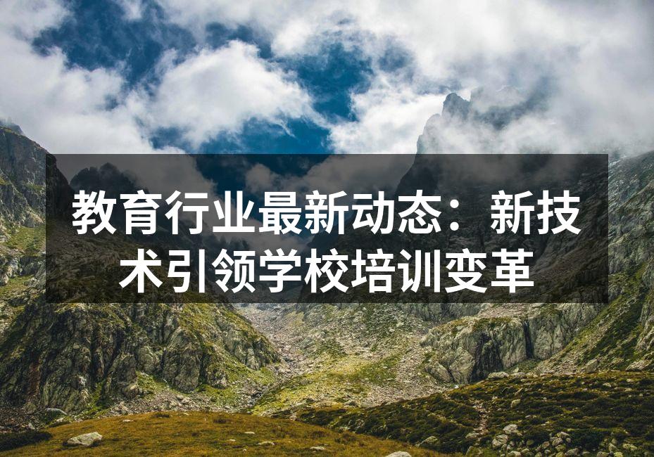 教育行业最新动态：新技术引领学校培训变革